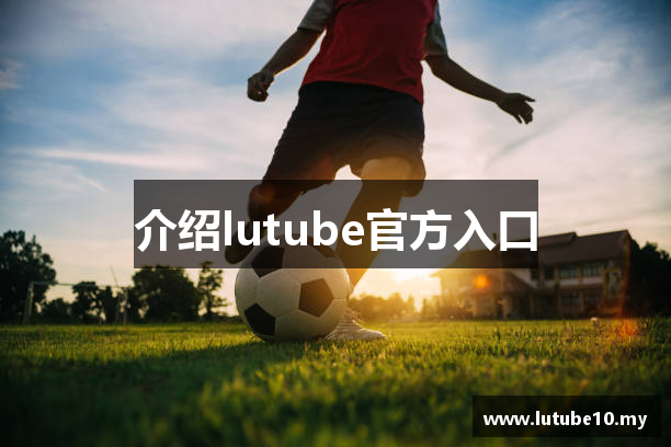 介绍lutube官方入口